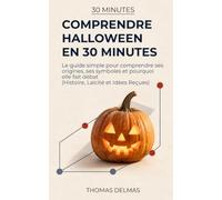 Comprendre Halloween en 30 minutes: Le guide simple pour comprendre ses origines, ses symboles et pourquoi elle fait débat (Histoire, Laïcité et Idées Reçues)