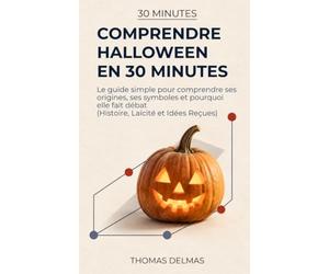 Comprendre Halloween en 30 minutes: Le guide simple pour comprendre ses origines, ses symboles et pourquoi elle fait débat (Histoire, Laïcité et Idées Reçues)