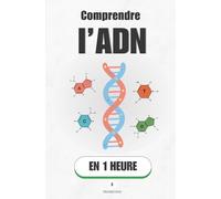 Comprendre l’ADN, en 1 heure: Le manuel secret de tes 37 000 milliards de cellules