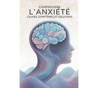 Comprendre l’Anxiété : Causes, Symptômes et Solutions