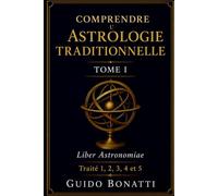 Comprendre l’Astrologie Traditionnelle: Liber Astronomiae Traité 1, 2, 3,4 et 5