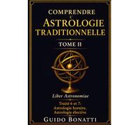 Comprendre l’Astrologie Traditionnelle Tome II: Liber Astronomiae Traité 6 et 7: Astrologie horaire, Astrologie élective