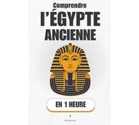 Comprendre l’Égypte ancienne, en 1 heure: Pharaons, pyramides, hiéroglyphes… l’histoire fascinante d’un peuple éternel