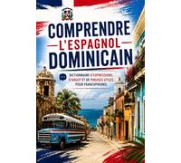 Comprendre l’Espagnol Dominicain: Dictionnaire dominicain de mots, expressions, argot et phrases utiles pour francophones