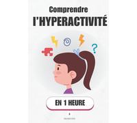 Comprendre l’hyperactivité, en 1 heure: Comprendre et apaiser l’hyperactivité de son enfant sans crier ni punir