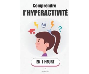 Comprendre l’hyperactivité, en 1 heure: Comprendre et apaiser l’hyperactivité de son enfant sans crier ni punir