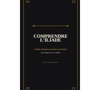Comprendre l’Iliade: Achille, l’honneur, les dieux et le destin