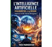 Comprendre l’intelligence artificielle: IA d’aujourd’hui et de demain : travail, éducation, risques, opportunités… jusqu’où va-t-on aller ?