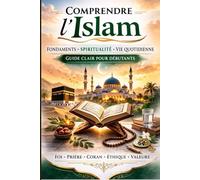 Comprendre l’Islam: Fondements, spiritualité et vie quotidienne - Guide clair pour débutants et chercheurs de sens