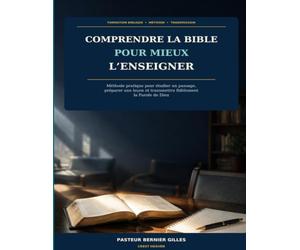 Comprendre la Bible pour mieux l’enseigner: Méthode pratique pour étudier un passage, préparer une leçon et transmettre fidèlement la Parole de Dieu