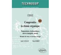 Chimie, Comprendre La Chimie Organique - Nomenclature, Hydrocarbures, Dérivés Halogénés, Alcools- Résumés De Cours Et Exercices Corrigés
