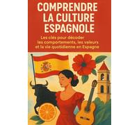 Comprendre la Culture Espagnole: Les clés pour décoder les comportements, les valeurs et la vie quotidienne en Espagne