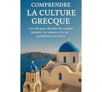 Comprendre la Culture Grecque: Les clés pour décoder les comportements, les valeurs et la vie quotidienne en Grèce