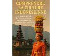 Comprendre la Culture Indonésienne: Les clés pour décoder les comportements, les valeurs et la vie quotidienne en Indonésie