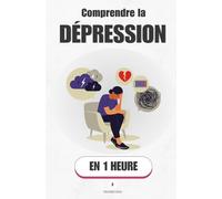 Comprendre la dépression, en 1 heure: Ce que ton cerveau ne peut pas te dire seul