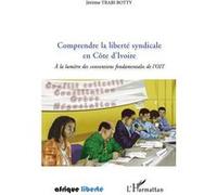 Comprendre la liberté syndicale en Côte d'Ivoire A la lumière des conventions fondamentales de l'OIT - Jérôme Trabi Botty - L'harmattan - broché - Essai
