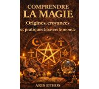 Comprendre la magie - par Aris ETHOS: Fondements, traditions et typologies des pratiques magiques