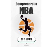 Comprendre la NBA, en 1 heure: Le jeu, l'argent et les stars, enfin expliqués simplement