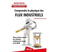 Comprendre la physique des flux industriels Pour mieux servir les clients, réduire les coûts et le BFR - Xavier Perrin - Afnor - broché - Guide