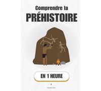 Comprendre la préhistoire, en 1 heure: 3 millions d'années d'humanité racontés comme si tu y étais