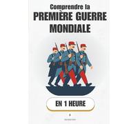 Comprendre la Première Guerre Mondiale, en 1 heure: 1914-1918 en clair : causes, tranchées, armistice. Pourquoi tout a dérapé de Sarajevo à Verdun