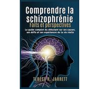 Comprendre la schizophrénie: Faits et perspectives: Le guide complet du débutant sur ses causes, ses défis et ses expériences de la vie réelle