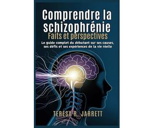 Comprendre la schizophrénie: Faits et perspectives: Le guide complet du débutant sur ses causes, ses défis et ses expériences de la vie réelle