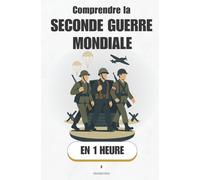 Comprendre la Seconde Guerre Mondiale, en 1 heure: De Munich à Nuremberg : causes, batailles, conséquences - la 2e Guerre mondiale claire, en 1 heure