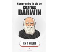 Comprendre la vie de Charles Darwin, en 1 heure: L'homme qui a changé notre regard sur la vie - et pourquoi il a failli ne jamais le faire