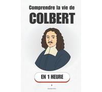 Comprendre la vie de Colbert, en 1 heure: Louis XIV, impôts, manufactures : l’homme qui a armé la France