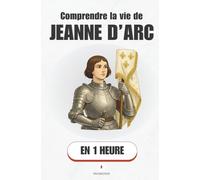 Comprendre la vie de Jeanne d’Arc, en 1 heure: Comment une paysanne a changé le destin de la France