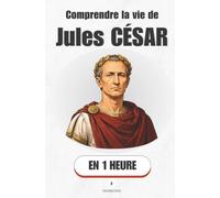 Comprendre la vie de Jules César, en 1 heure: De l'enfant de la République au maître du monde - le parcours d'un homme qui a tout calculé