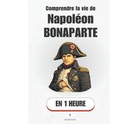 Comprendre la vie de Napoléon Bonaparte, en 1 heure: Comment un officier inconnu est devenu l’homme le plus puissant d’Europe