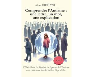 Comprendre l'Autisme : une lettre, un mot, une explication: L'Abécédaire du Trouble du Spectre de l'Autisme sans déficience intellectuelle à l'âge adulte.