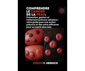 Comprendre le cancer de la peau: Prévention, gestion et traitement précoce salvateur : votre guide pour une action précoce et des soins efficaces pour un avenir plus sain