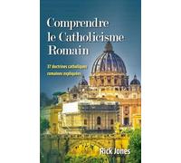 Comprendre le Catholicisme Romain: 37 doctrines catholiques romaines expliquées