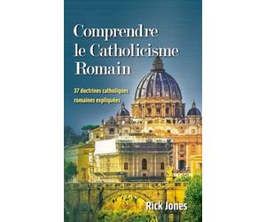 Comprendre le Catholicisme Romain: 37 doctrines catholiques romaines expliquées