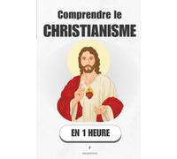 Comprendre le christianisme, en 1 heure: Deux mille ans d'histoire, une seule question : qui était vraiment cet homme ?