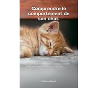 Comprendre le comportement de son chat.: Comprendre ses besoins, sa communication et créer une bonne relation avec son félin.