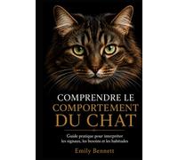 COMPRENDRE LE COMPORTEMENT DU CHAT: Guide pratique pour interpréter ses signaux, ses besoins et ses habitudes
