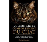 COMPRENDRE LE COMPORTEMENT DU CHAT: Guide pratique pour interpréter ses signaux, ses besoins et ses habitudes
