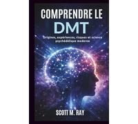 COMPRENDRE LE DMT: Origines, expériences, risques et science psychédélique moderne