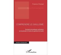 Comprendre Le Gaullisme - A Propos De Quelques Contresens Sur La Pensée Et L'action Du Général De Gaulle
