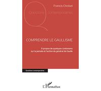 Comprendre le gaullisme: A propos de quelques contresens sur la pensée et l'action du général de Gaulle