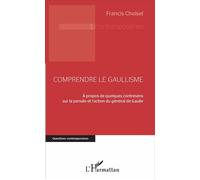 Comprendre le gaullisme A propos de quelques contresens sur la pensée et l'action du général de Gaulle - Francis Choisel - L'harmattan - broché - Etude