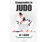 Comprendre le Judo, en 1 heure: L'art de vaincre sans forcer, expliqué geste par geste