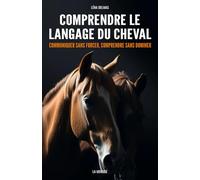 Comprendre le langage du cheval: Communiquer sans forcer, comprendre sans dominer
