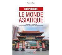 Comprendre le monde asiatique: Y vivre et y travailler, comprendre les usages et les mentalités