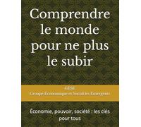 Comprendre le monde pour ne plus le subir: Économie, pouvoir, société : les clés pour tous