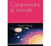 Comprendre le monde: Qui sommes nous et où allons nous ?